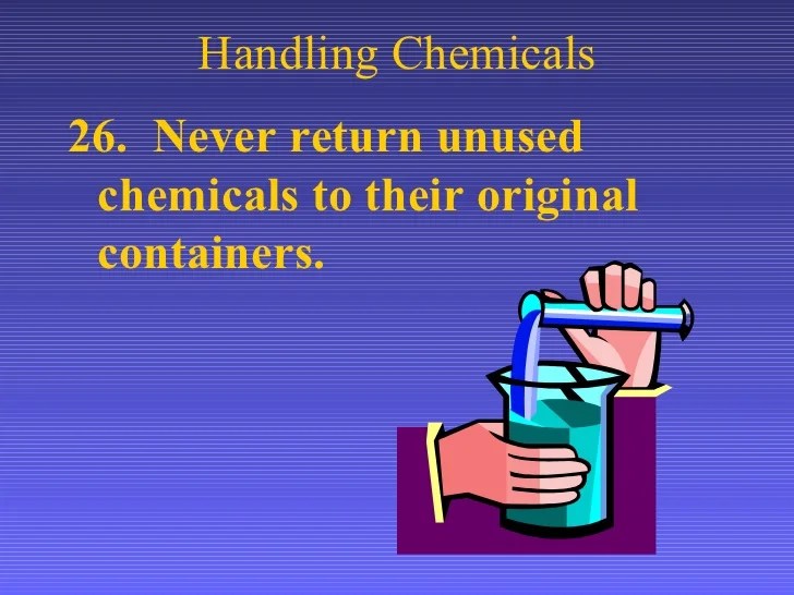 Never return unused chemicals to their original containers